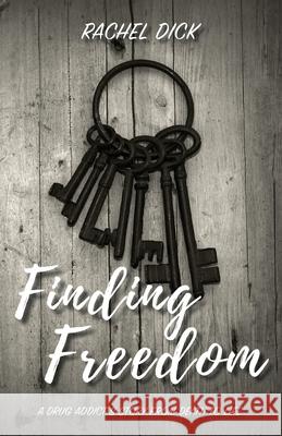 Finding Freedom: A Drug Addict's Story from Death to Life Rachel Dick 9780578701653 Dare to Live Free