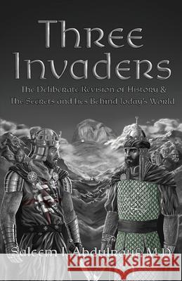 Three Invaders: The Deliberate Revision of History & the Secrets and Lies Behind Today's World Saleem I. Abdulrauf 9780578701912 Saleem Abdulrauf