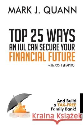 Top 25 Ways an IUL can Secure Your Financial Future: And Build a Tax-Free Family Bank! Josh Shapiro Mark J. Quann 9780578702247 R. R. Bowker