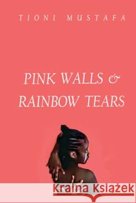 Pink Walls & Rainbow Tears Aayyatta Mustafa Tioni Mustafa 9780578702452