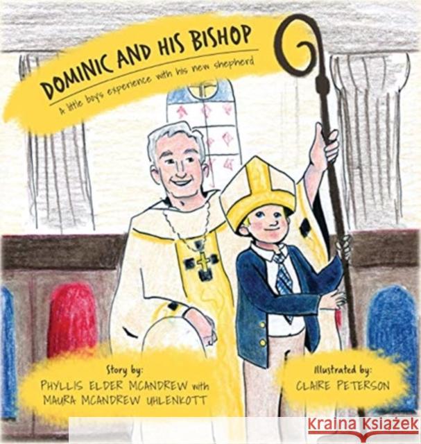 Dominic and His Bishop: A little boy's experience with his new shepherd Phyllis Elder McAndrew Maura McAndrew Uhlenkott Claire Peterson 9780578702728