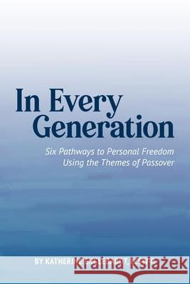 In Every Generation: Six Pathways to Personal Freedom Using the Themes of Passover Katherine Englebardt 9780578703282 Jewish Girls Unite