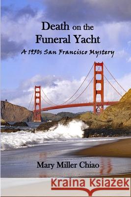 Death on the Funeral Yacht: A 1950s San Francisco Mystery Miller Chiao, Mary 9780578707181