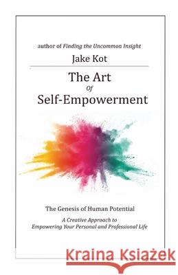 The Art of Self-Empowerment: The Genesis of Human Potential Kot, Jake 9780578707365