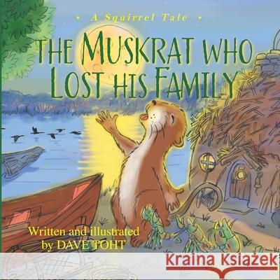 The Muskrat Who Lost His Family: A Squirrel Tale David Warren Toht David Warren Toht 9780578707907