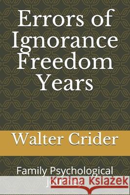 Errors of Ignorance Freedom Years: Family Psychological journey Walter Leslie Crider 9780578708256