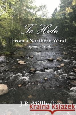 To Hide from a Northern Wind: Spencer Creek J. B. Millhollin 9780578709734 Grey Place Books