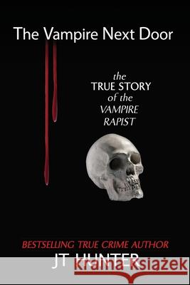 The Vampire Next Door: The True Story of the Vampire Rapist Jt Hunter 9780578710891 Pedialaw Publishing