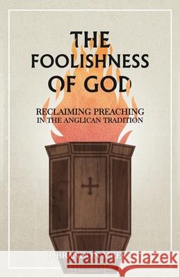 The Foolishness of God: Reclaiming Preaching in the Anglican Tradition J. Brandon Meeks 9780578712406 North American Anglican Press