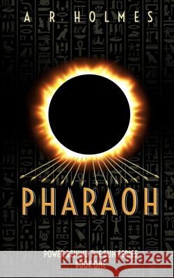 Pharaoh: Power Behind The Sun Series: Book One Antoine Holmes 9780578714028 Power Behind the Sun