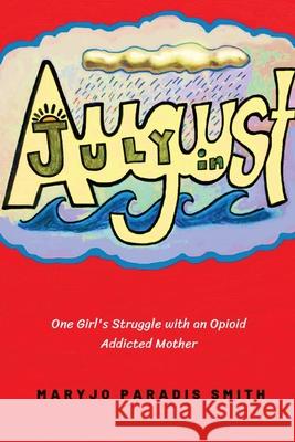 July in August: One Girl's Struggles with an Opioid Addicted Mother Maryjo Paradis-Smith 9780578714776