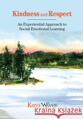 Kindness and Respect: An Experiential Approach to Social-Emotional Learning Charlie J. Richardson Jess Anderson Lisa Steele-Maley 9780578715636 Kieve Wavus Education, Inc
