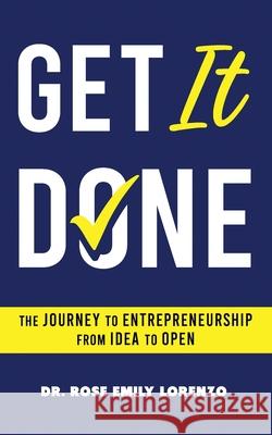 Get It Done: The Journey to Entrepreneurship From Idea to Open Rose E. Lorenzo 9780578715759