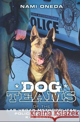 Dog Teams: Of the Las Vegas Metropolitan Police Department K9 Section Nami Oneda 9780578717708