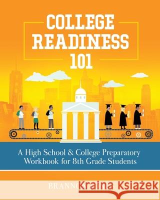 College Readiness 101: A High School & College Preparatory Workbook for 8th Grade Students Brannon Jones 9780578717739 Purposely Created Publishing Group