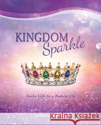 Kingdom Sparkle: Twelve Gifts for a Radiant Life Kimberly Moore 9780578719023