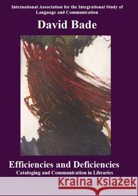 Efficiencies and Deficiencies: Cataloging and Communication in Libraries Bade, David 9780578720463