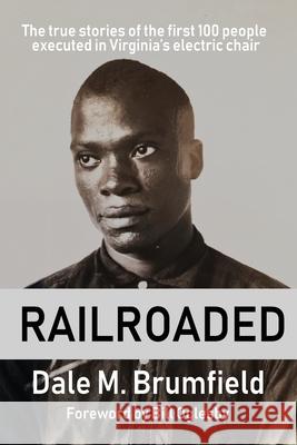 Railroaded: The true stories of the first 100 people executed in Virginia's electric chair Dale M. Brumfield 9780578720814 Hjh Media