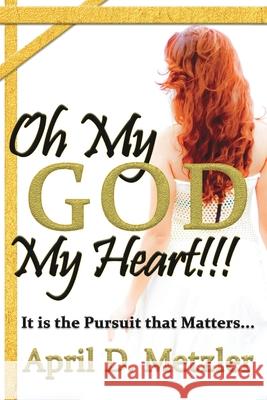 Oh My God, My Heart!!!: It Is The Pursuit That Matters April D. Metzler 9780578721200