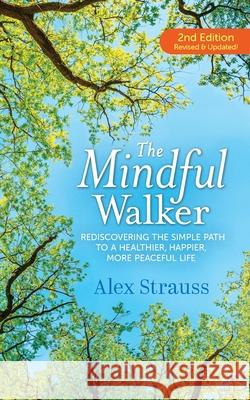 The Mindful Walker: Rediscovering the Simple Path to a Healthier, Happier, More Peaceful Life Alex Strauss 9780578722542 Haw River Press