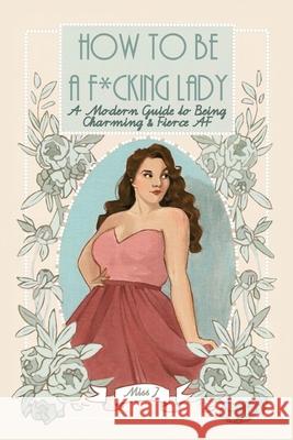 How To Be A F*cking Lady: A Modern Guide to Being Charming & Fierce AF Judith Gaton 9780578722580 Judith Gaton
