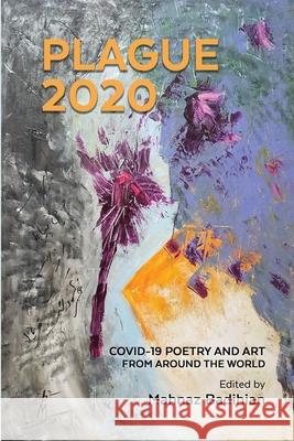 Plague2020, A World Anthology of Poetry and Art About Covid-19: A World Anthology of Poetry and Art About Covid-19 Mahnaz Badihian Mahvand Sadeghi 9780578723730