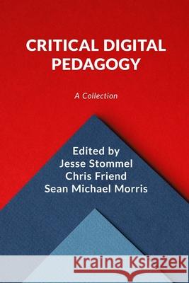 Critical Digital Pedagogy: A Collection Jesse Stommel Chris Friend Sean Michael Morris 9780578725918