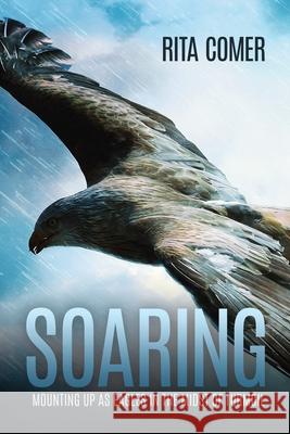 Soaring: Mounting Up as Eagles in the Midst of Turmoil Rita Comer 9780578726793