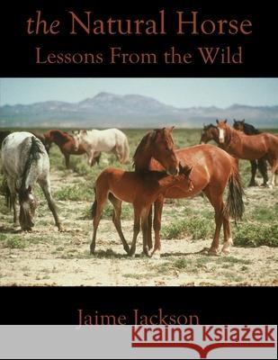 The Natural Horse: Lessons From the Wild Jackson, Jaime 9780578728001 James Jackson Publishing