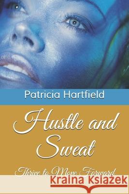 Hustle and Sweat: Thrive to Move Forward Patricia Hartfield 9780578728049 Patricia Hartfield