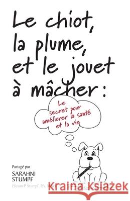 Le chiot, la plume, et le jouet à mâcher: Le secret pour améliorer votre santé et votre vie Stumpf, Sarahni 9780578729411
