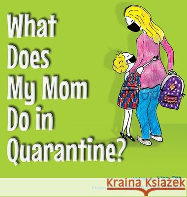 What Does My Mom Do in Quarantine? Lisa Ott Pam Koch Sarah Daniel and Julia Ott 9780578730875