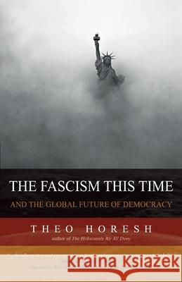 The Fascism this Time: and the Global Future of Democracy Theo Horesh 9780578732930 Cosmopolis Press
