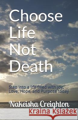 Choose Life Not Death: Step into a life filled with Joy, Love, Hope, and Purpose today Nakeisha Creighton 9780578733647
