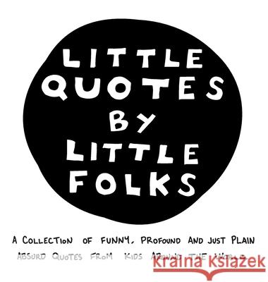 Little Quotes by Little Folks: A Collection of Funny, Profound and Just Plain Absurd Quotes From Kids Around the World Jake Olson Rebecca Carter Sarah Webste 9780578733975