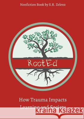 RootEd: How Trauma Impacts Learning and Society S. R. Zelenz 9780578734521 Zelenz Consulting Group