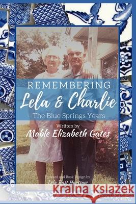 Remembering Lela & Charlie: The Blue Springs Years Lela Rast Hartsaw Mable Elizabeth Gates 9780578735405