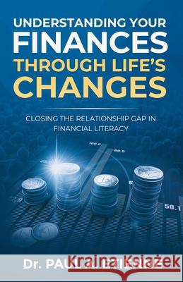 Understanding Your Finances Through Life's Changes: Closing the Relationship Gap in Financial Literacy Etienne, Paul A. 9780578739410 LIGHTNING SOURCE UK LTD