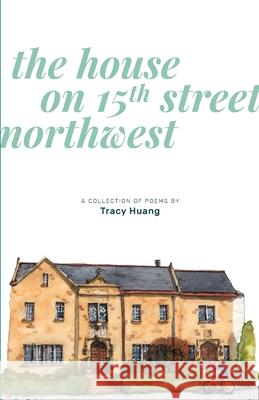 The House on 15th Street Northwest: A Collection of Poems Huang, Tracy 9780578739557 Tracy Huang