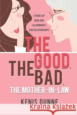 The Good, the Bad, the Mother-in-Law: Stories of Good and (Alarmingly) Bad Relationships Kenis Dunne 9780578739823 Dunnes Publishing