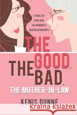 The Good, the Bad, the Mother-in-Law: Stories of Good and (Alarmingly) Bad Relationships Kenis Dunne 9780578739823