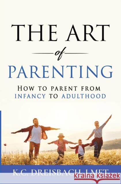 The Art of Parenting: How to Parent from Infancy to Adulthood K. C. Dreisbach 9780578739854 Krystal Dreisbach Licensed Marriage and Famil