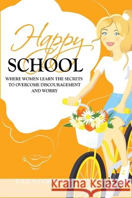 Happy School: Where Women Learn the Secrets to Overcoming Discouragement and Worry Julie N. Gordon 9780578739953 Julie N. Gordon