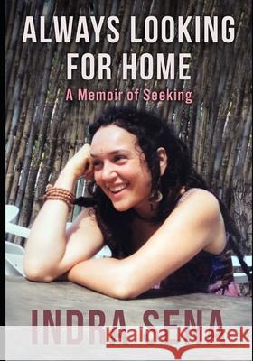 Always Looking For Home: A Memoir of Seeking Indra Sena 9780578739960