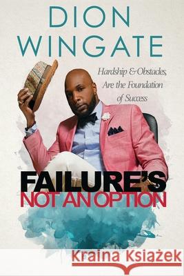 Failure's Not an Option: Hardship and Obstacles Are the Foundation to Success Dion Wingate (Auto Pilot Revised) Jay Humble Jonise Cromartie Ebony Johnson 9780578740621 Linel D Wingate