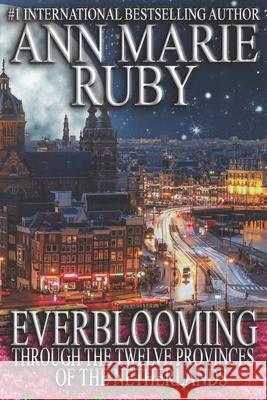 Everblooming: Through The Twelve Provinces Of The Netherlands Ann Marie Ruby 9780578741208 Ann Marie Ruby