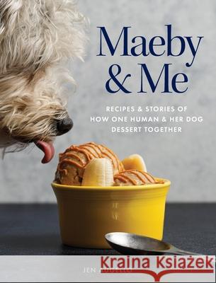 Maeby and Me: Recipes and Stories of How One Human and Her Dog Dessert Together Jen Augello Nick Holmes 9780578741345 Jennifer Augello