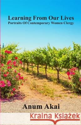 Learning From Our Lives: Portraits Of Contemporary Women Clergy Anum Akai 9780578741765