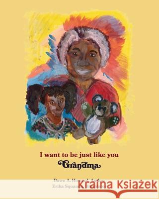 I Want To Be Just Like You Grandma Dawn A. Howard Erika Squanda 9780578743059