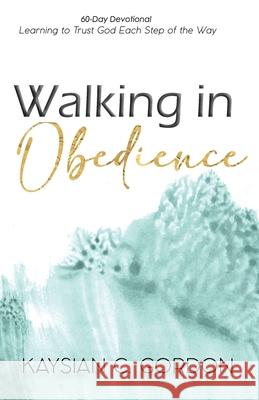 Walking in Obedience: Learning to Trust God Each Step of the Way Kaysian C. Gordon 9780578743783 R. R. Bowker